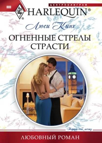 Люси Кинг: Огненные стрелы страсти. Любовный роман.