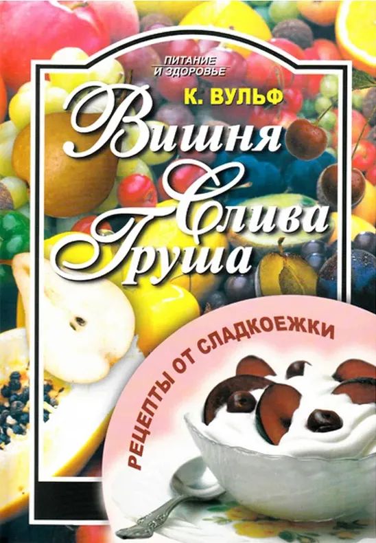 Катерина Вульф: Вишня, груша, слива. Рецепты от сладкоежки