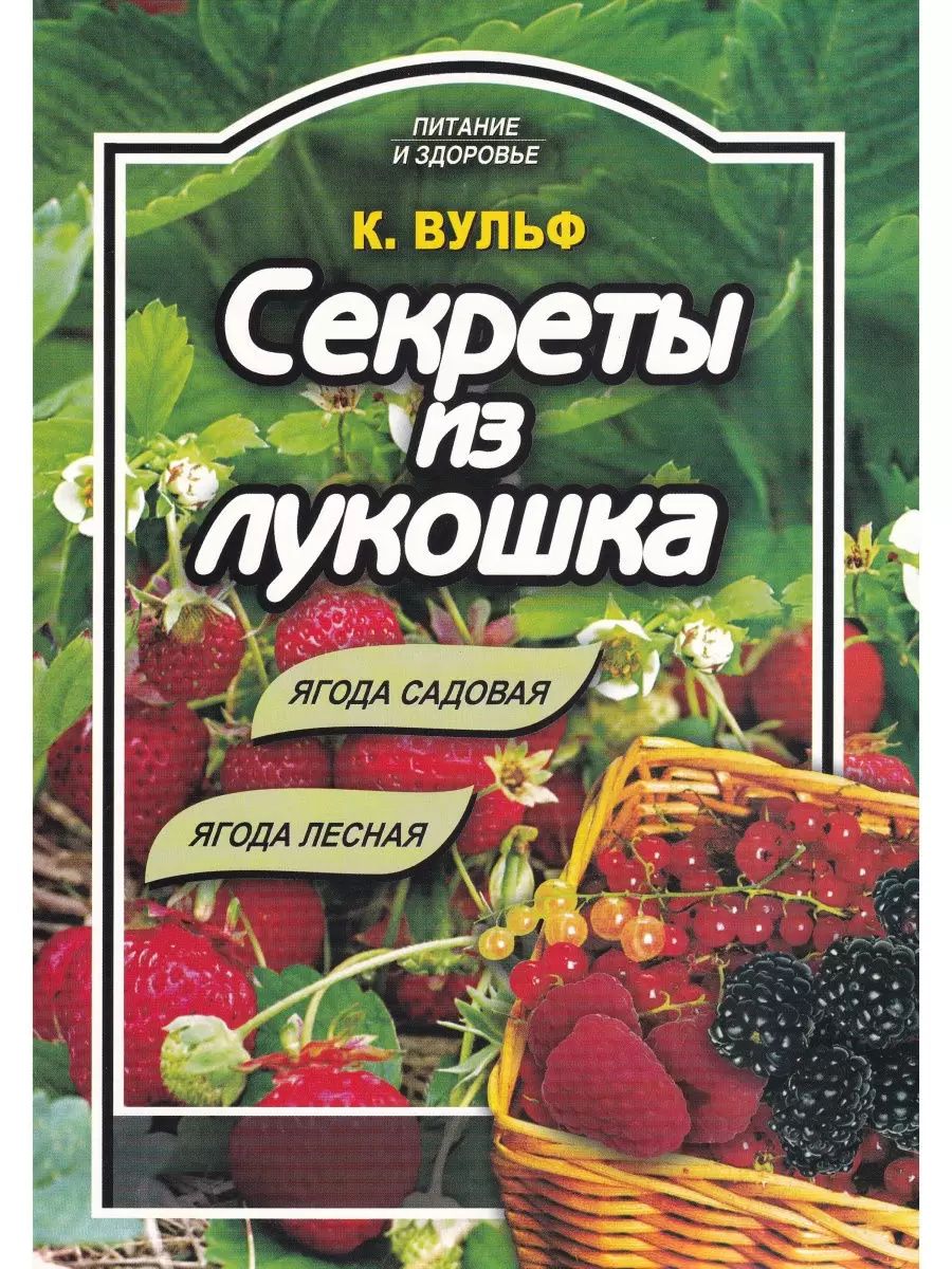 Катерина Вульф: Секреты из лукошка: ягода садовая, ягода лесная